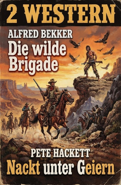 2 Western: Die wilde Brigade / Nackt unter Geiern - Alfred Bekker, Pete Hackett