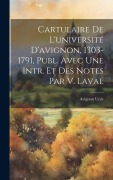 Cover-Bild zum Titel 'Cartulaire De L'université D'avignon, 1303-1791, Publ. Avec Une Intr. Et Des Notes Par V. Laval' von 'Avignon Univ'