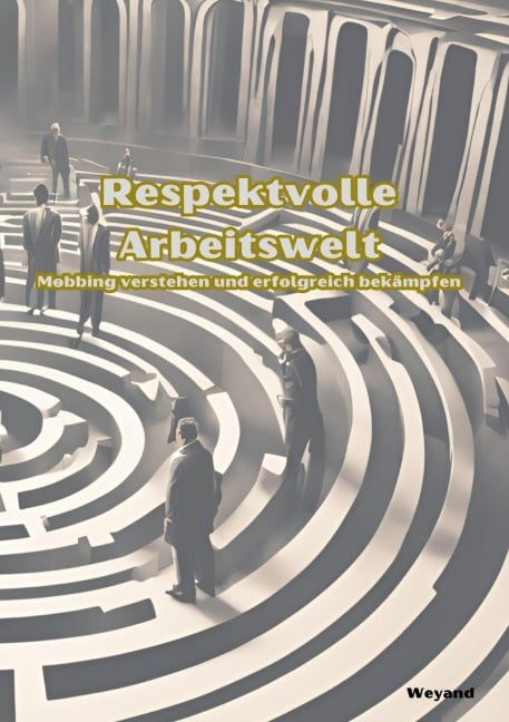 Respektvolle Arbeitswelt  Mobbing verstehen und erfolgreich bekämpfen - B. Weyand