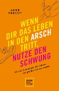 Cover-Bild zum Titel 'Wenn dir das Leben in den Arsch tritt, nutze den Schwung' von 'Anke Precht'