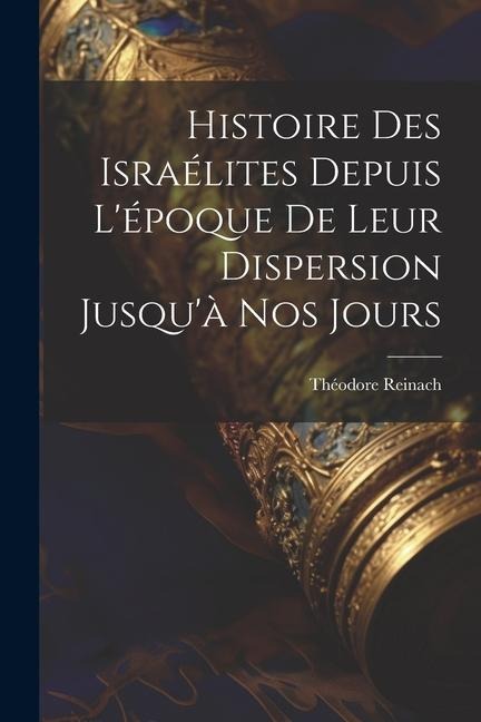 Histoire des Israélites depuis l'époque de leur dispersion jusqu'à nos jours - Théodore Reinach