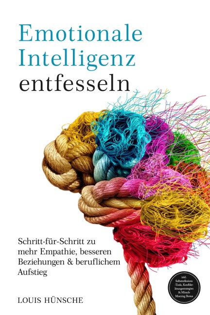 Emotionale Intelligenz entfesseln: Schritt-für-Schritt zu mehr Empathie, besseren Beziehungen & beruflichem Aufstieg - inkl. Selbstreflexions-Tools, Konfliktlösungsstrategien & Miracle Morning Bonus - Louis Hünsche