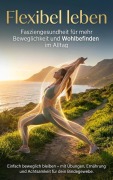 Cover-Bild zum Titel 'Flexibel leben: Fasziengesundheit für mehr Beweglichkeit und Wohlbefinden im Alltag' von 'Jonas Schneider'