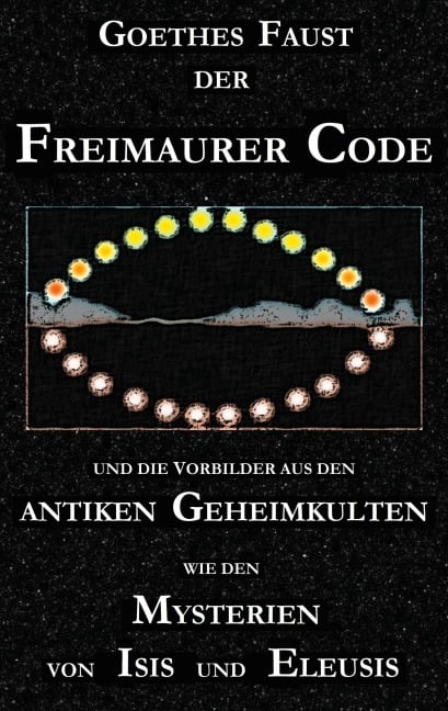 Goethes "Faust", der Freimaurer-Code und die Vorbilder aus den antiken Geheimkulten wie den Mysterien von Isis und Eleusis - George Cebadal