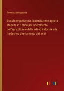 Cover-Bild zum Titel 'Statuto organico per l'associazione agraria stabilita in Torino per l'incremento dell'agricoltura e delle arti ed industrie alla medesima direttamente attinenti' von 'Associazione agraria'