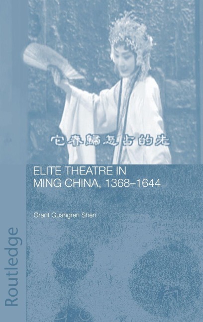 Elite Theatre in Ming China, 1368-1644 - Grant Guangren Shen