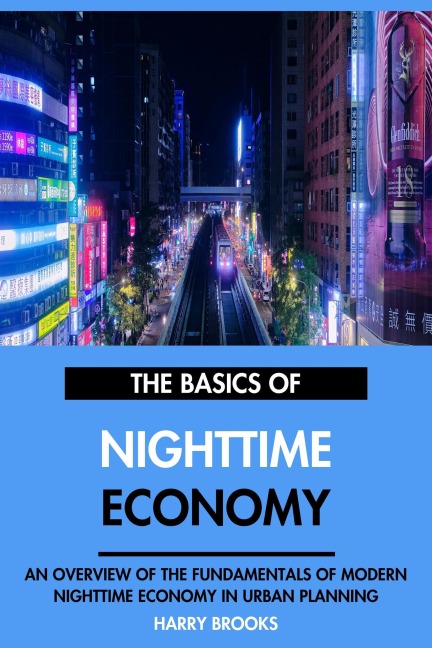 The Basics of Modern Nighttime Economy: An Overview of the Fundamentals of Nighttime Economy in Urban Planning. - Harry Brooks