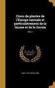 Choix de plantes de l'Europe centrale et particulièrement de la Suisse et de la Savoie; Tome 1 - Louis Bouvier