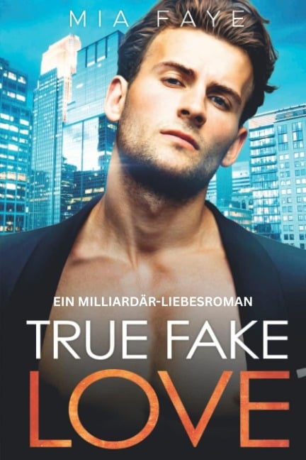 True Fake Love: Ein Milliardär-Liebesroman - Mia Faye
