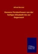 Hessens Fürstenfrauen von der heiligen Elisabeth bis zur Gegenwart - Alfred Börckel