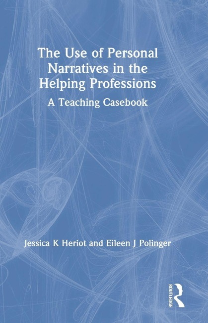 The Use of Personal Narratives in the Helping Professions - Jessica K Heriot, Eileen J Polinger