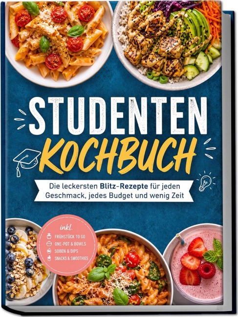 Studenten Kochbuch: Die leckersten Blitz-Rezepte für jeden Geschmack, jedes Budget und wenig Zeit - inkl. Frühstück to go, One-Pot & Bowls, Soßen & Dips, Snacks & Smoothies - Lena Weigand