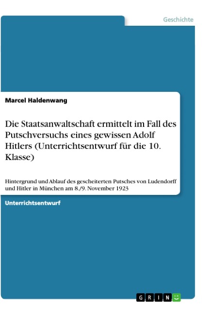 Die Staatsanwaltschaft ermittelt im Fall des Putschversuchs eines gewissen Adolf Hitlers (Unterrichtsentwurf für die 10. Klasse) - Marcel Haldenwang