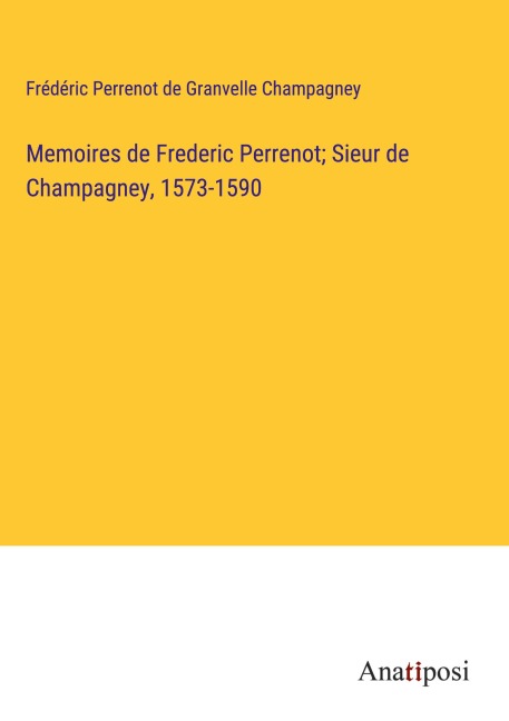 Memoires de Frederic Perrenot; Sieur de Champagney, 1573-1590 - Frédéric Perrenot de Granvelle Champagney