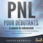 Cover-Bild zum Titel 'PNL POUR DÉBUTANTS - Le pouvoir du subconscient: Comment exploiter le pouvoir de la psychologie, de la communication et des techniques de manipulation pour obtenir enfin tout ce que vous voulez' von 'Konrad Sewell'