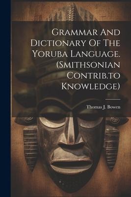 Grammar And Dictionary Of The Yoruba Language. (smithsonian Contrib.to Knowledge) - Thomas J. Bowen