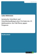 Cover-Bild zum Titel 'Juristische Gleichheit und Gleichbehandlung in den USA Ende des 19. Jahrhunderts. Der Fall Plessy gegen Ferguson' von 'Lukas Hüttemann'