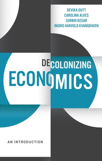 Decolonizing Economics - Devika Dutt, Carolina Alves, Surbhi Kesar, Ingrid Harvold Kvangraven