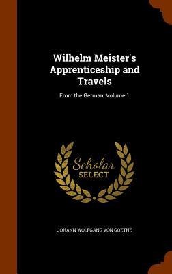 Wilhelm Meister's Apprenticeship and Travels: From the German, Volume 1 - Johann Wolfgang von Goethe