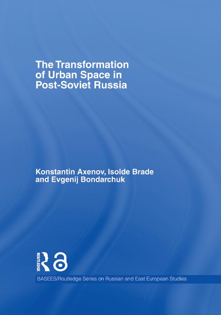 The Transformation of Urban Space in Post-Soviet Russia - Isolde Brade, Evgenij Bondarchuk, Konstantin Axenov