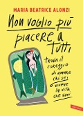 Cover-Bild zum Titel 'Non voglio più piacere a tutti. Trova il coraggio di amare chi sei e vivere la vita che vuoi' von 'Maria Beatrice Alonzi'