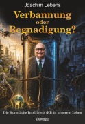 Cover-Bild zum Titel 'Verbannung oder Begnadigung? Die Künstliche Intelligenz (KI) in unserem Leben' von 'Joachim Lebens'
