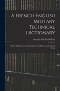 Cover-Bild zum Titel 'A French-English Military Technical Dictionary: With a Supplement Containing Recent Military and Technical Terms' von 'Cornélis Witt De Willcox'