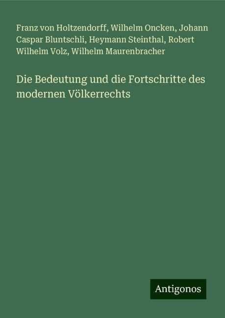 Die Bedeutung und die Fortschritte des modernen Völkerrechts - Franz Von Holtzendorff, Wilhelm Oncken, Johann Caspar Bluntschli, Heymann Steinthal, Robert Wilhelm Volz