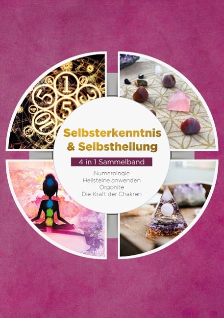 Selbsterkenntnis & Selbstheilung - 4 in 1 Sammelband: Numerologie | Heilsteine anwenden | Orgonite | Die Kraft der Chakren - Sophia Perlich