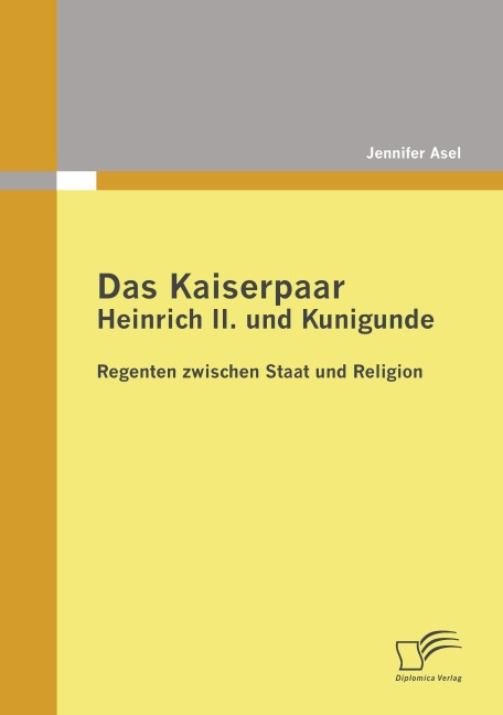 Das Kaiserpaar Heinrich II. und Kunigunde: Regenten zwischen Staat und Religion - Jennifer Asel