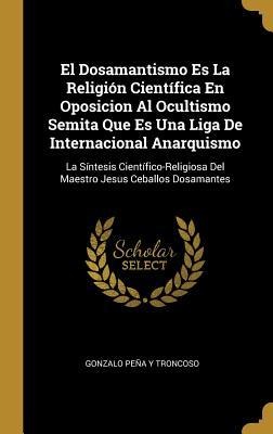 El Dosamantismo Es La Religión Científica En Oposicion Al Ocultismo Semita Que Es Una Liga De Internacional Anarquismo - Gonzalo Peña Y Troncoso