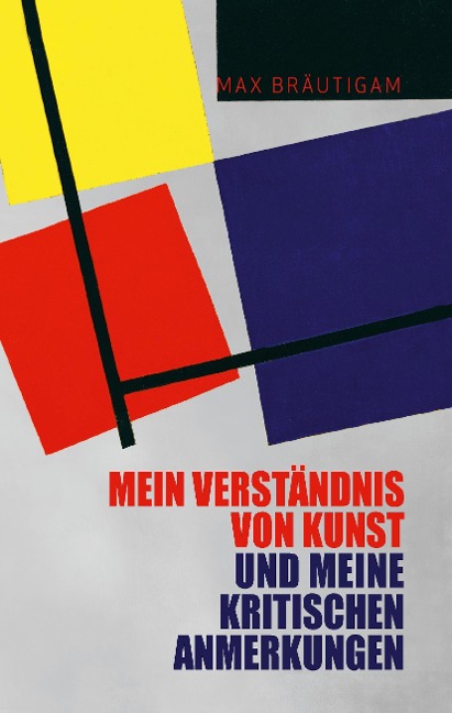 Mein Verständnis von Kunst und meine kritischen Anmerkungen - Max Bräutigam