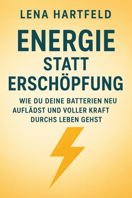 Energie statt Erschöpfung Wie du deine Batterien neu auflädst und voller Kraft durchs Leben gehst - Lena Hartfeld