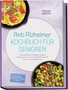 Cover-Bild zum Titel 'Anti Alzheimer Kochbuch für Senioren: Die leckersten Rezepte gegen Alzheimer für mehr Gedächtniskraft, Fokus & Wohlbefinden - inkl. 30-Tage-Ernährungsplan, Frühstück, Aufstriche, Getränke uvm.' von 'Malea Anton'