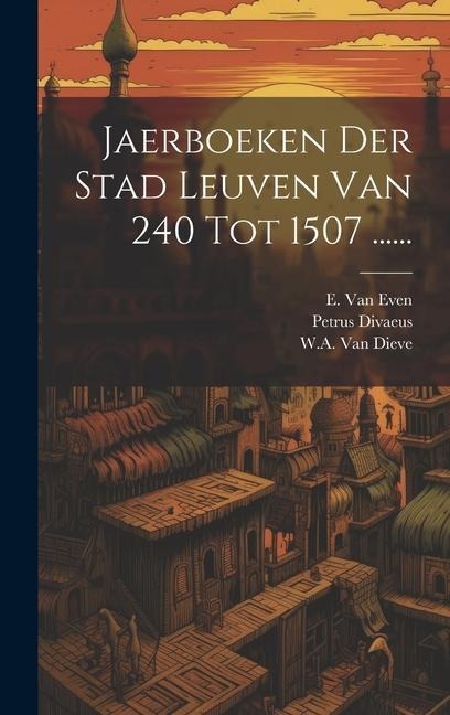 Jaerboeken Der Stad Leuven Van 240 Tot 1507 ...... - Petrus Divaeus