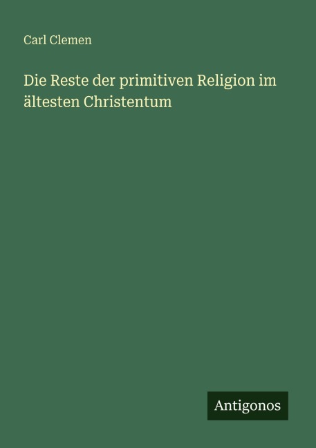 Die Reste der primitiven Religion im ältesten Christentum - Carl Clemen