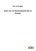 Cover-Bild zum Titel 'Vues sur Le Governement de La France' von 'Duc De Broglie'