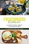 Frischkäse Kochbuch: Die leckersten Frischkäse Rezepte für jeden Geschmack und Anlass - inkl. Fingerfood, Shakes, Dips & Beauty-Rezepten - Cornelia Meints