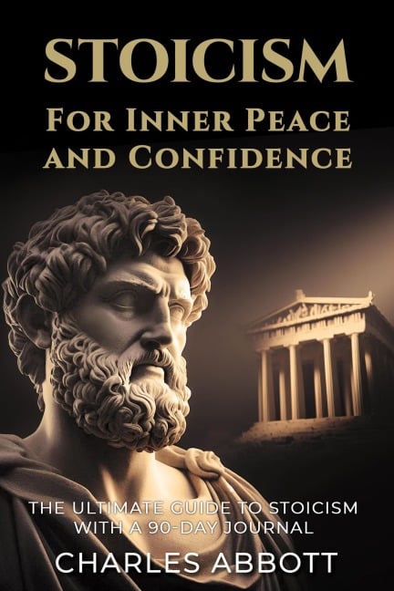 Stoicism for Inner Peace and Confidence (Stoic Trilogy: Timeless Wisdom and Meditations, #1) - Charles Abbott