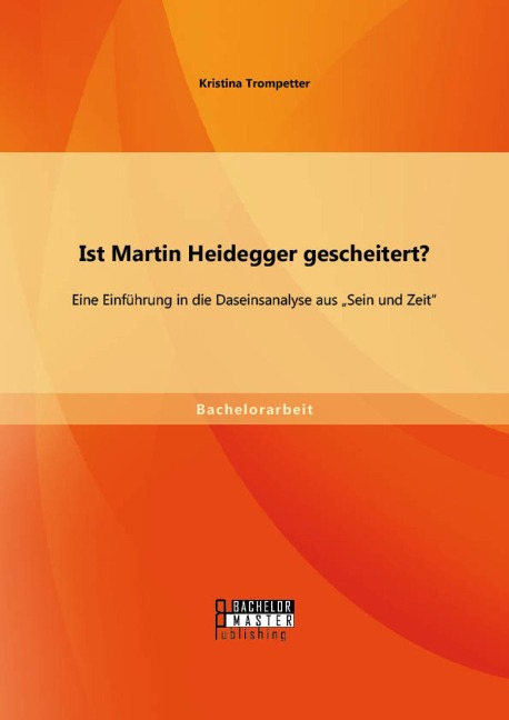 Ist Martin Heidegger gescheitert? Eine Einführung in die Daseinsanalyse aus "Sein und Zeit" - Kristina Trompetter