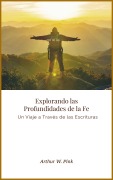 Cover-Bild zum Titel 'Explorando las Profundidades de la Fe: Un Viaje a Través de las Escrituras' von 'Arthur W. Pink'