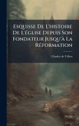 Cover-Bild zum Titel 'Esquisse De L'histoire De L'Ã(c)glise Depuis Son Fondateur Jusqu'Ã La RÃ(c)formation' von 'Charles De Villers'