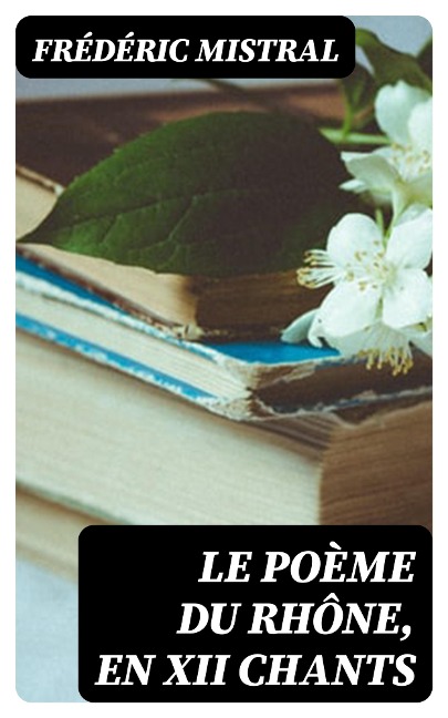 Le Poème du Rhône, en XII chants - Frédéric Mistral