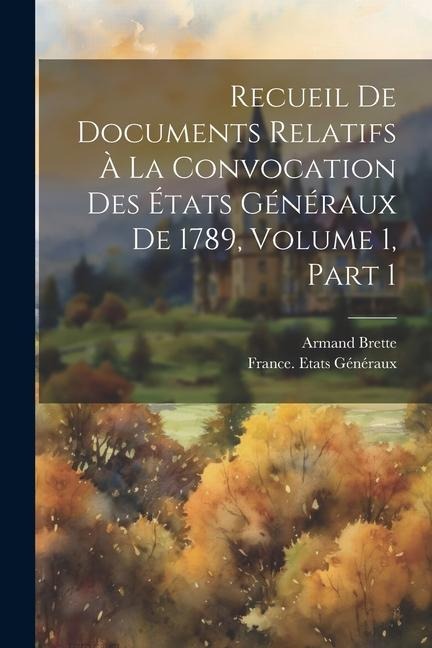 Recueil De Documents Relatifs À La Convocation Des États Généraux De 1789, Volume 1, part 1 - Armand Brette