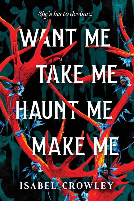 Want Me, Take Me, Haunt Me, Make Me - Isabel Crowley