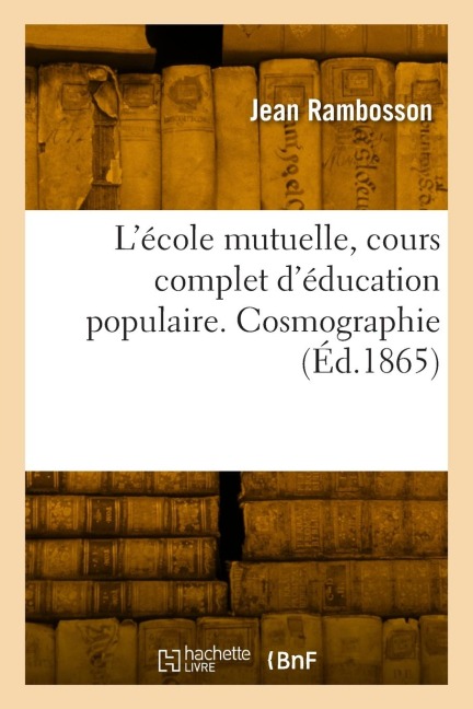 L'école mutuelle, cours complet d'éducation populaire. Cosmographie - Jean Rambosson