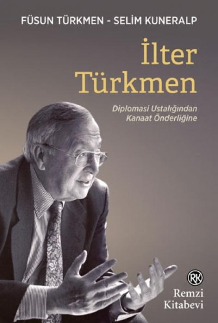 Ilter Türkmen - Diplomasi Ustaligindan Kanaat Önderligine - Füsun Türkmen