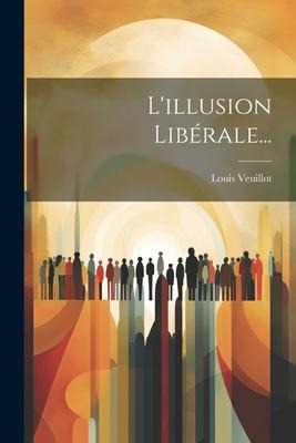 L'illusion Libérale... - Louis Veuillot
