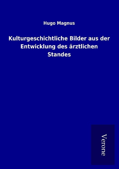 Kulturgeschichtliche Bilder aus der Entwicklung des ärztlichen Standes - Hugo Magnus