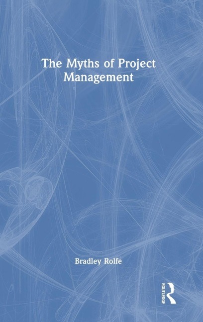 The Myths of Project Management - Bradley Rolfe